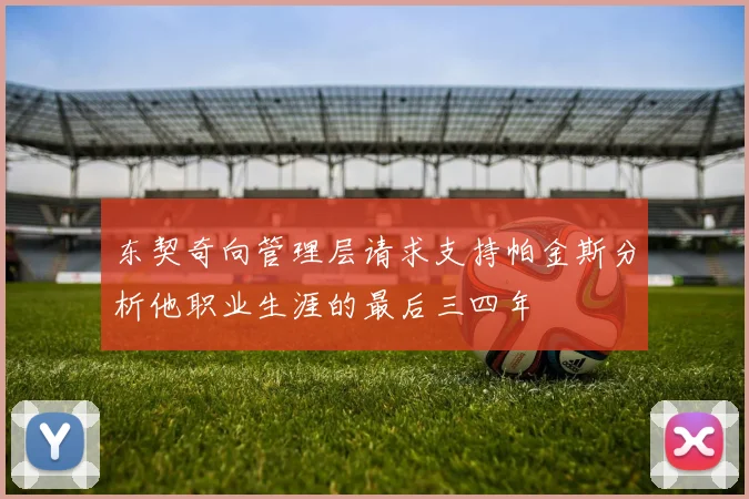 东契奇向管理层请求支持帕金斯分析他职业生涯的最后三四年