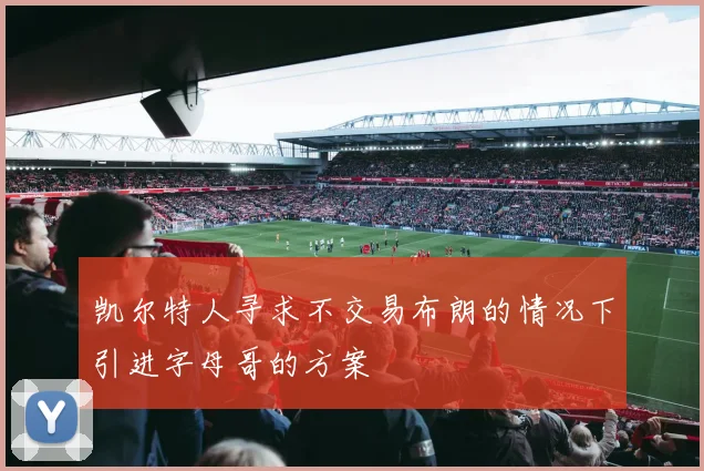凯尔特人寻求不交易布朗的情况下引进字母哥的方案