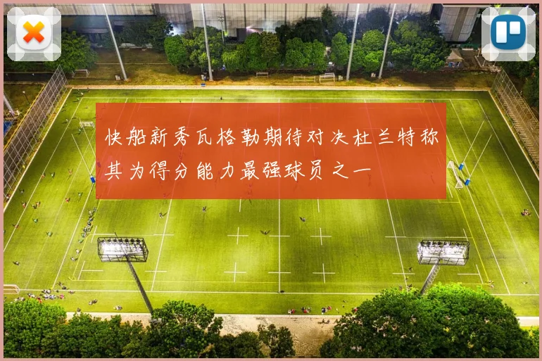 快船新秀瓦格勒期待对决杜兰特称其为得分能力最强球员之一