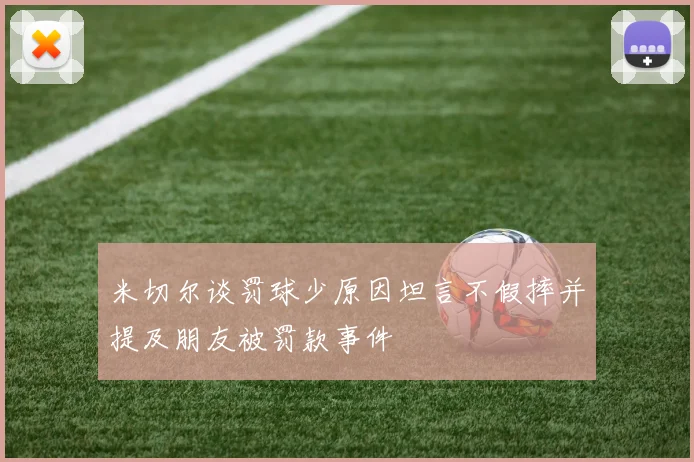 米切尔谈罚球少原因坦言不假摔并提及朋友被罚款事件