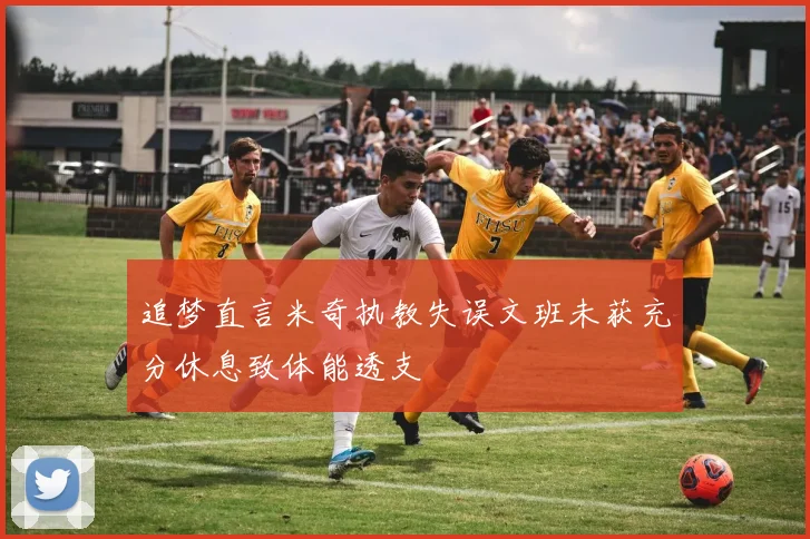追梦直言米奇执教失误文班未获充分休息致体能透支