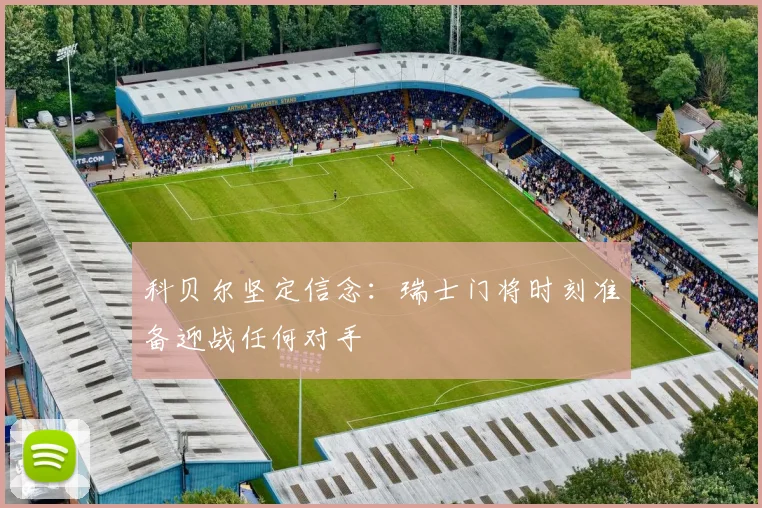 科贝尔坚定信念：瑞士门将时刻准备迎战任何对手