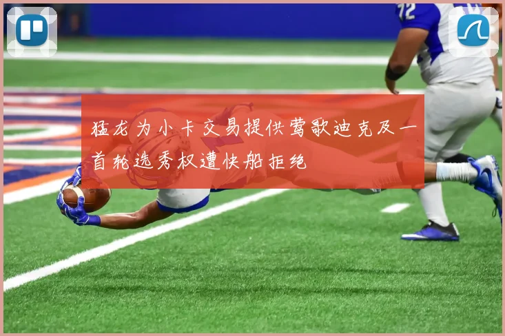 猛龙为小卡交易提供莺歌迪克及一首轮选秀权遭快船拒绝