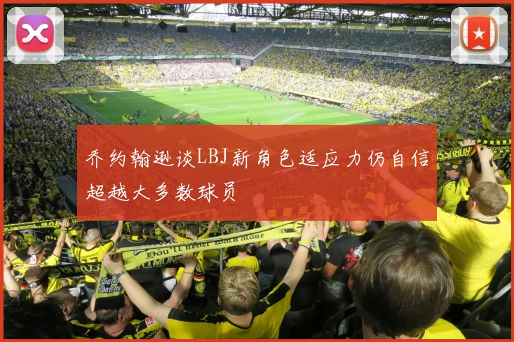乔约翰逊谈LBJ新角色适应力仍自信超越大多数球员