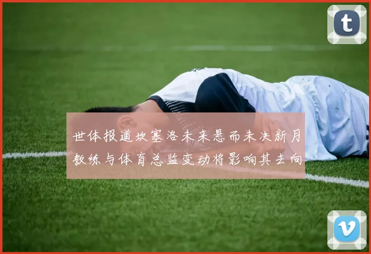 世体报道坎塞洛未来悬而未决新月教练与体育总监变动将影响其去向