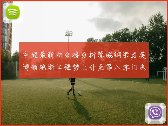 中超最新积分榜分析蓉城铜梁龙英博领跑浙江强势上升至第八津门虎仍然垫底